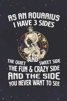 Aquarius: 150 Pages - Large (6 x 9 inches) An Aquarius I Have 3 Sides Quiet & Sweet Fun & Crazy And The Side You Never Want To See Zodiac Notebook Gifts