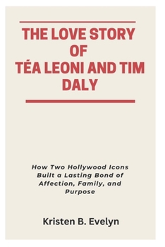 Paperback The Love Story of Téa Leoni and Tim Daly: How Two Hollywood Icons Built a Lasting Bond of Affection, Family, and Purpose Book