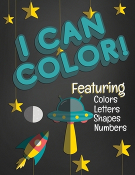 I Can Color! Featuring Colors Letters Shapes Numbers: Fun Coloring Activity Workbook for Toddlers & Kids Ages 1-3 for Preschool or Kindergarten Prep featuring a Fun Space Theme