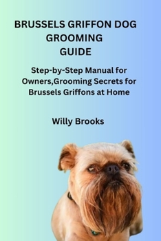 Paperback BRUSSELS GRIFFON DOG GROOMING GUIDE: Step-by-Step Manual for Owners,Grooming Secrets for Brussels Griffons at Home Book
