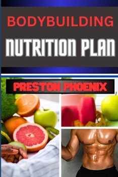 Bodybuilding Nutrition Plan: Embarking On Mastering The Gastronomic Symphony Of Muscle Mastery, Transformation And Nourishing The Warrior Spirit