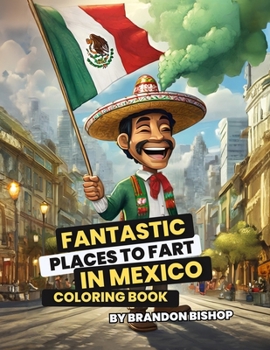 Fantastic Places to Fart in Mexico Coloring Book (Fantastic Places to Fart Coloring Books)