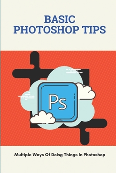 Paperback Basic Photoshop Tips: Multiple Ways Of Doing Things In Photoshop: Adobe Photoshop Book