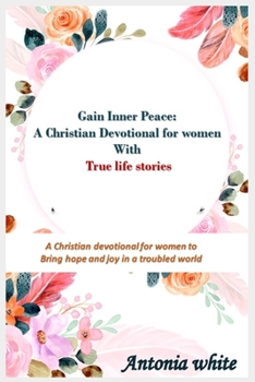 Paperback Gain Inner Peace: A Christian Devotional for women with true life stories: A 31 -day Christian devotional for women to give Hope and Joy Book