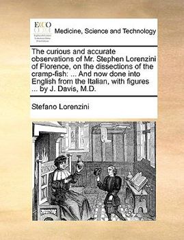 The curious and accurate observations of Mr. Stephen Lorenzini of Florence, on the dissections of the cramp-fish: ... And now done into English from the Italian, with figures ... by J. Davis, M.D.