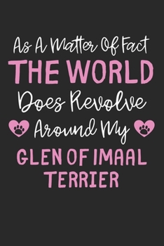 As A Matter Of Fact The World Does Revolve Around My Glen of Imaal Terrier: Lined Journal, 120 Pages, 6 x 9, Funny Glen of Imaal Terrier Gift Idea, ... Around My Glen of Imaal Terrier Journal)
