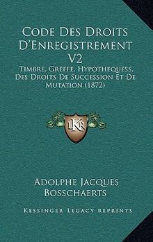 Paperback Code Des Droits D'Enregistrement V2: Timbre, Greffe, Hypothequess, Des Droits De Succession Et De Mutation (1872) [French] Book