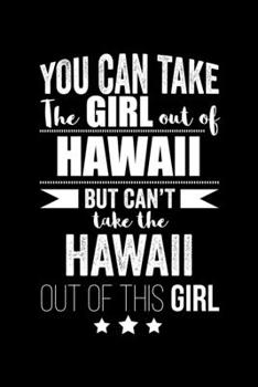 Can take Girl out of Hawaii but can't take the Hawaii out of the girl Pride Proud Patriotic 120 pages 6 x 9 Notebook: Blank Journal for those Patriotic about their country of origin