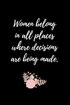 Women belong in all places where decisions are being made.: Feminist & Feminism Gifts, Female Empowerment Gift, Cute Funny Blank Lined Journal or ... & Girls To Write Goals, Ideas & Thoughts