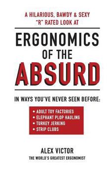 Paperback Ergonomics of the Absurd: An Almost "r" Rated Look at Real Ergonomics in Outrageous Jobs Like You've Never Seen!!! Book