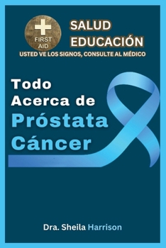Todo Acerca de Próstata Cáncer: Síntomas, Causas, Diagnóstico, Tratamiento, Medicamentos, Prevención y Control, Manejo