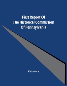 Paperback First Report Of The Historical Commission Of Pennsylvania Book