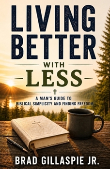 Paperback Living Better With Less: Man's Guide to Biblical Simplicity and Finding Freedom Book