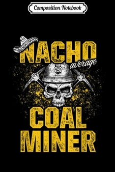 Paperback Composition Notebook: Coal Miner Nacho Funny Mining Mine Worker Gifts Journal/Notebook Blank Lined Ruled 6x9 100 Pages Book