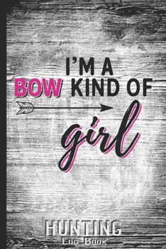 Hunting Log Book Journal for Hunter: I'm a Bow Kind of Girl and Pink One - Hunters Track Record of Species, Location, Gear - Shooting Seasons Dates