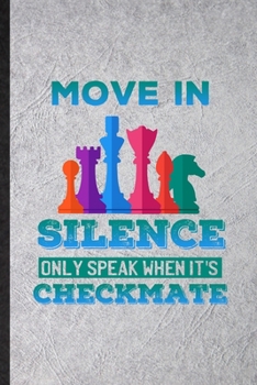 Move in Silence Only Speak When It's Checkmate: Funny Strategy Board Game Lined Notebook/ Blank Journal For Chess Lover Fan Team, Inspirational Saying Unique Special Birthday Gift Idea Modern 6x9 110 