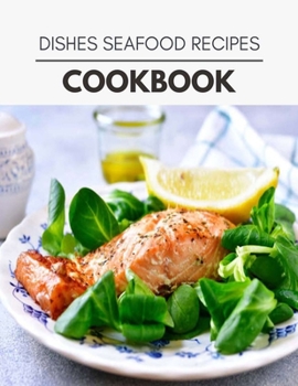 Paperback Dishes Seafood Recipes Cookbook: Weekly Plans and Recipes to Lose Weight the Healthy Way, Anyone Can Cook Meal Prep Diet For Staying Healthy And Feeli Book
