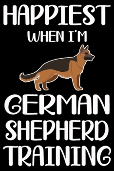 Happiest When I'm German Shepherd Training: German Shepherd Training Log Book gifts. Best Dog Training Log Book gifts For Dog Lovers who loves German ... Training Log Book Gifts is the perfect gifts.