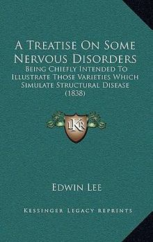 Paperback A Treatise On Some Nervous Disorders: Being Chiefly Intended To Illustrate Those Varieties Which Simulate Structural Disease (1838) Book