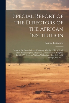 Paperback Special Report of the Directors of the African Institution: Made at the Annual General Meeting, On the 12Th of April, 1815, Respecting the Allegations Book