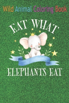 Paperback Wild Animal Coloring Book: Eat What Elephants Eat Funny Vegan Quotes Sayings An Coloring Book Featuring Beautiful Forest Animals, Birds, Plants a Book