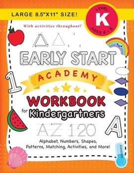 Early Start Academy Workbook for Kindergartners: (Ages 5-6) Alphabet, Numbers, Shapes, Sizes, Patterns, Matching, Activities, and More! (Large 8.5x11 Size)