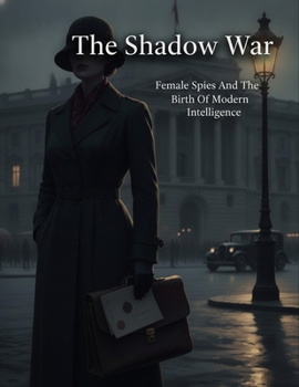 Paperback The Shadow War: Female Spies And The Birth Of Modern Intelligence Book
