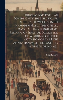 Hardcover Douglas and Popular Sovereignty. Speech of Carl Schurz, of Wisconsin, in Hampden Hall, Springfield, Mass., January 4, 1850. Also, Remarks of Senator D Book