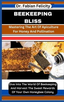 Paperback Beekeeping Bliss: Mastering The Art Of Apiculture For Honey And Pollination: Dive Into The World Of Beekeeping And Harvest The Sweet Rew Book