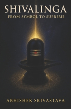 Paperback Shivalinga: From Symbol to Supreme - Unveiling the Silence of Shiva, Sacred Geometry and Energy Book