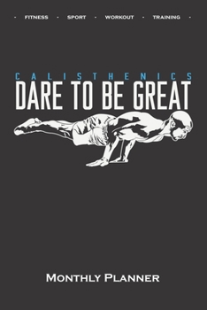 Calisthenics „Dare to be Great“ Monthly Planner: Monthly Calendar (Daily planner with notes) for fitness enthusiasts, who love the street workout sport around self-weight exercises