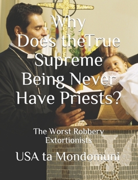 Paperback Why Does the True Supreme Being Never Have Priests?: The Worst Robbery Extortionists Book