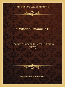 Paperback A Vittorio Emanuele II: Onoranze Funebri In Terra D'Otranto (1878) [Italian] Book