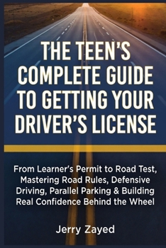 Paperback The Teen's Complete Guide to Getting Your Driver's License: From Learner's Permit to Road Test, Mastering Road Rules, Defensive Driving, Parallel Park Book