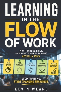 Learning in the Flow of Work: Why Training Fails - and How to Make Learning Actually Stick 'Stop training. Start changing behaviour'