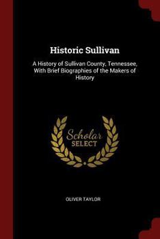 Paperback Historic Sullivan: A History of Sullivan County, Tennessee, With Brief Biographies of the Makers of History Book