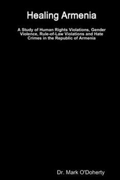 Healing Armenia ? A Study of Human Rights Violations, Gender Violence, Rule-of-Law Violations and Hate Crimes in the Republic of Armenia