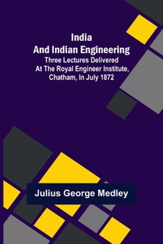 India And Indian Engineering: Three Lectures Delivered At The Royal Engineer Institute, Chatham, In July, 1872