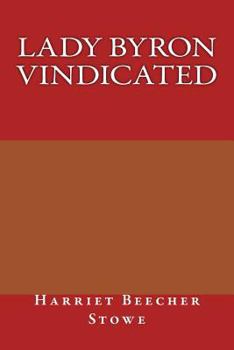 Lady Byron Vindicated: A History of the Byron Controversy, from Its Beginning in 1816 to the Present Time