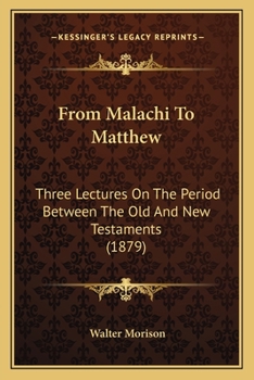 Paperback From Malachi To Matthew: Three Lectures On The Period Between The Old And New Testaments (1879) Book