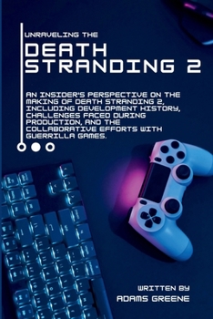 Paperback Unraveling the Death Stranding 2: An insider's perspective on the making of Death Stranding 2, Development history, challenges faced while producing, Book