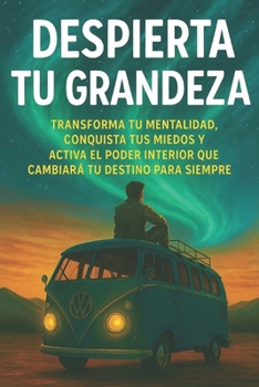 Despierta Tu Grandeza : Rompe límites y reinventa tu destino: Transforma tu mente, reescribe tu historia y activa el poder interior que te impulsa a tu mejor (Spanish Edition)