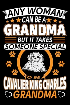 Any Woman Can Be A Grandma But It Takes Someone Special To Be A Cavalier King Charles Grandma: Cavalier King Charles Journal Notebook Best Gifts For ... Blank Lined Ruled Journal 6"x9" 100 Pages