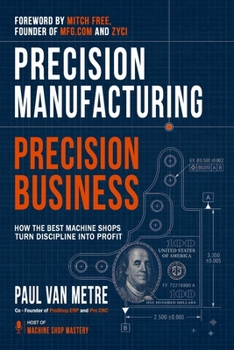 Paperback Precision Manufacturing, Precision Business: How the Best Machine Shops Turn Discipline into Profit Book