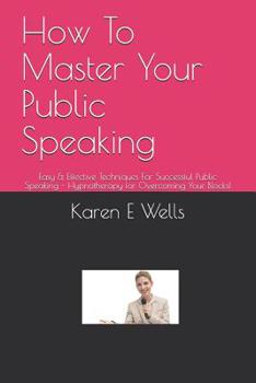 Paperback How To Master Your Public Speaking: Easy & Effective Techniques For Successful Public Speaking - Hypnotherapy for Overcoming Your Blocks! Book