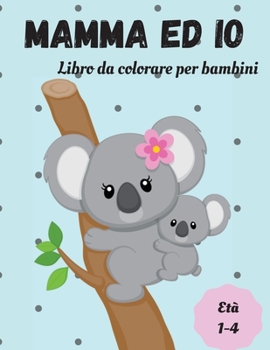 Libro da colorare mamma e io con animali: Una grande collezione di pagine da colorare di mamma e animali da compagnia per bambini, ragazzi e ragazze, ... prescolari dai 2 ai 6 anni