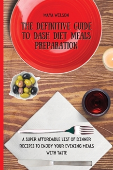 Paperback The Definitive Guide to Dash Diet Meals Preparation: A Super Affordable list of Dinner Recipes to Enjoy Your Evening Meals with Taste Book