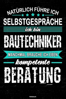 Natürlich führe ich Selbstgespräche ich bin Bautechniker manchmal brauche ich eben kompetente Beratung Notizbuch: Bautechniker Journal DIN A5 liniert 120 Seiten Geschenk (German Edition)