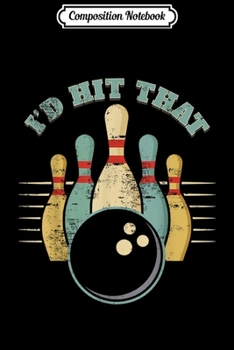 Composition Notebook: Funny Bowling Vintage I'd Hit That Funny  Journal/Notebook Blank Lined Ruled 6x9 100 Pages