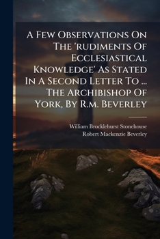 Paperback A Few Observations On The 'rudiments Of Ecclesiastical Knowledge' As Stated In A Second Letter To ... The Archibishop Of York, By R.m. Beverley Book